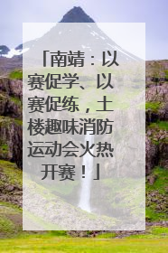 南靖：以赛促学、以赛促练，土楼趣味消防运动会火热开赛！