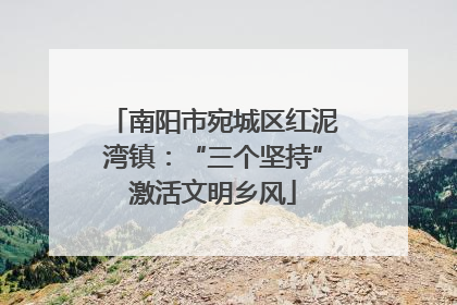 南阳市宛城区红泥湾镇：“三个坚持”激活文明乡风
