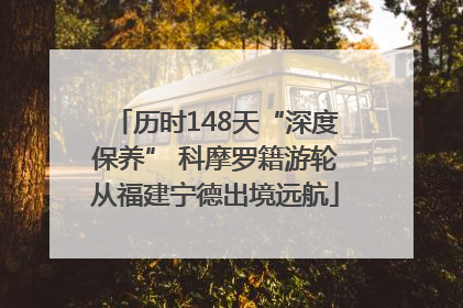 历时148天“深度保养” 科摩罗籍游轮从福建宁德出境远航