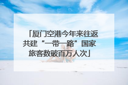 厦门空港今年来往返共建“一带一路”国家旅客数破百万人次