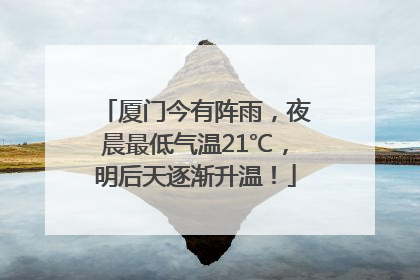 厦门今有阵雨，夜晨最低气温21℃，明后天逐渐升温！