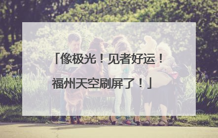 像极光！见者好运！福州天空刷屏了！