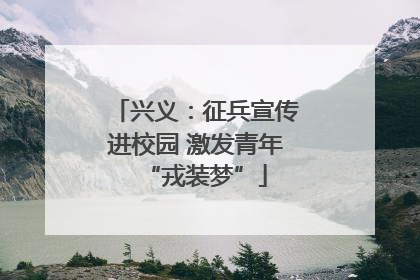 兴义：征兵宣传进校园 激发青年“戎装梦”
