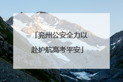 兖州公安全力以赴护航高考平安