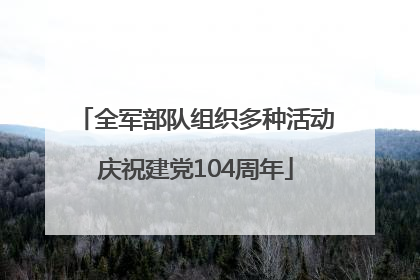 全军部队组织多种活动庆祝建党104周年