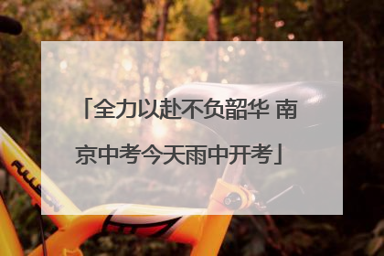 全力以赴不负韶华 南京中考今天雨中开考