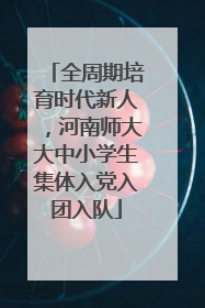 全周期培育时代新人，河南师大大中小学生集体入党入团入队