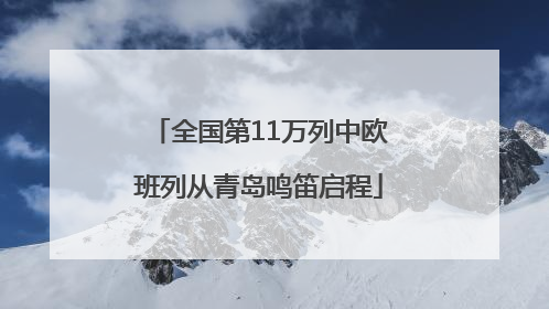 全国第11万列中欧班列从青岛鸣笛启程