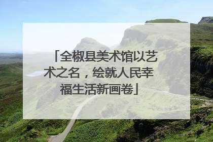全椒县美术馆以艺术之名，绘就人民幸福生活新画卷