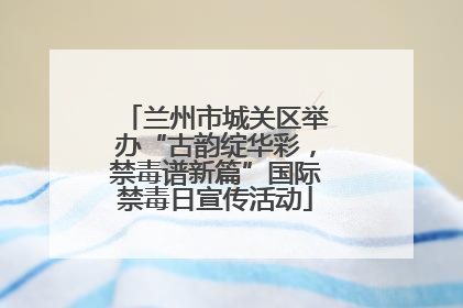 兰州市城关区举办“古韵绽华彩，禁毒谱新篇”国际禁毒日宣传活动