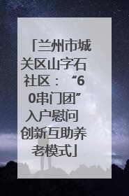 兰州市城关区山字石社区：“60串门团”入户慰问 创新互助养老模式