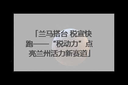 兰马搭台 税宣快跑——“税动力”点亮兰州活力新赛道