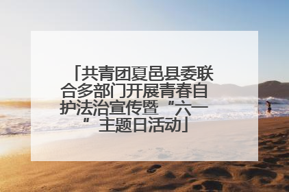 共青团夏邑县委联合多部门开展青春自护法治宣传暨“六一”主题日活动