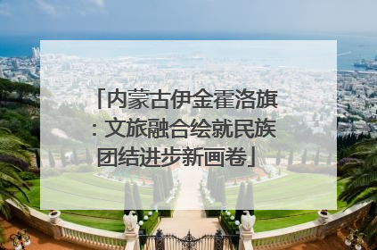 内蒙古伊金霍洛旗：文旅融合绘就民族团结进步新画卷
