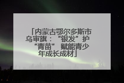内蒙古鄂尔多斯市乌审旗：“银发”护“青苗” 赋能青少年成长成材