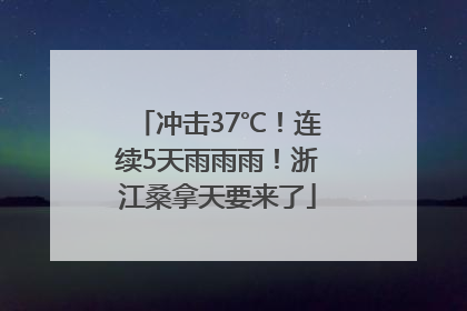 冲击37℃！连续5天雨雨雨！浙江桑拿天要来了