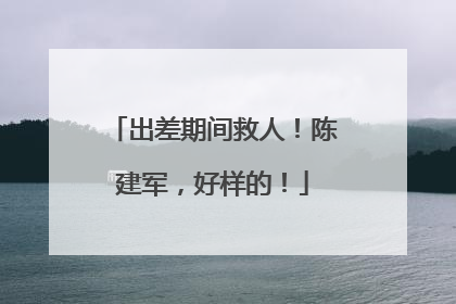 出差期间救人！陈建军，好样的！
