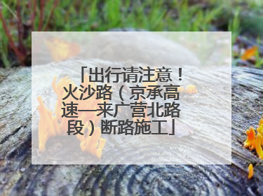 出行请注意！火沙路（京承高速—来广营北路段）断路施工