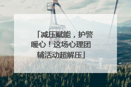 减压赋能，护警暖心！这场心理团辅活动超解压