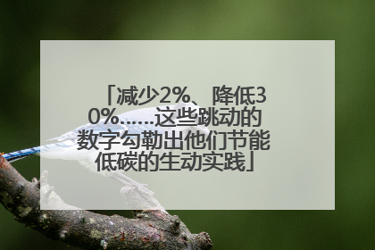 减少2%、降低30%……这些跳动的数字勾勒出他们节能低碳的生动实践