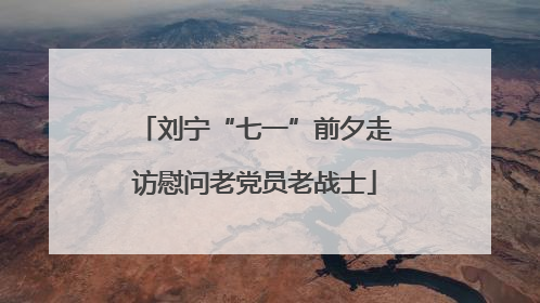 刘宁“七一”前夕走访慰问老党员老战士