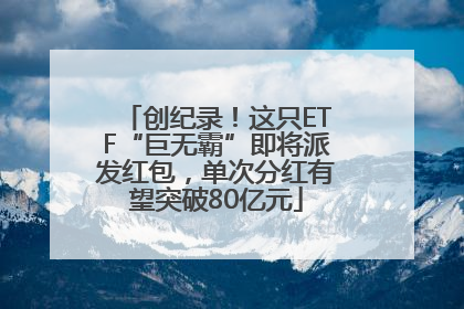创纪录！这只ETF“巨无霸”即将派发红包，单次分红有望突破80亿元