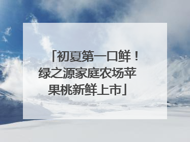 初夏第一口鲜！绿之源家庭农场苹果桃新鲜上市