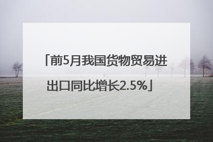 前5月我国货物贸易进出口同比增长2.5%