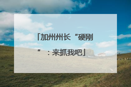 加州州长“硬刚”：来抓我吧