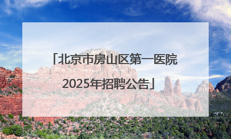 北京市房山区第一医院2025年招聘公告