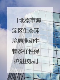 北京市海淀区生态环境局推动生物多样性保护进校园