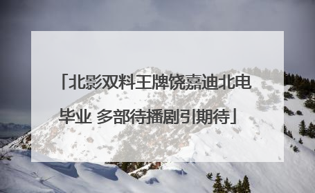 北影双料王牌饶嘉迪北电毕业 多部待播剧引期待
