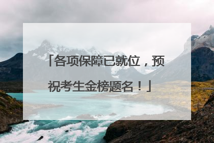 各项保障已就位，预祝考生金榜题名！