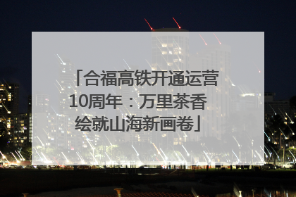 合福高铁开通运营10周年：万里茶香绘就山海新画卷