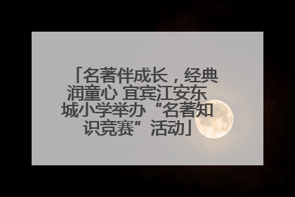 名著伴成长，经典润童心 宜宾江安东城小学举办“名著知识竞赛”活动