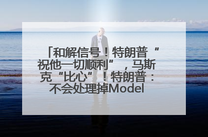 和解信号！特朗普“祝他一切顺利”，马斯克“比心”！特朗普：不会处理掉Model S，不会停止星链；特斯拉股价大涨