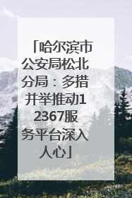 哈尔滨市公安局松北分局：多措并举推动12367服务平台深入人心