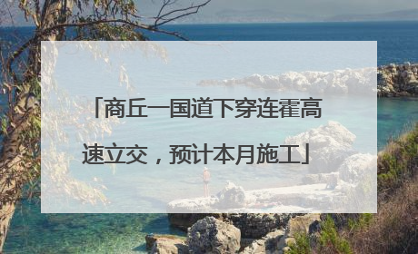 商丘一国道下穿连霍高速立交，预计本月施工