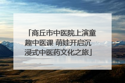 商丘市中医院上演童趣中医课 萌娃开启沉浸式中医药文化之旅