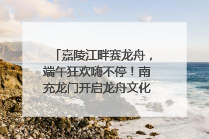 嘉陵江畔赛龙舟，端午狂欢嗨不停！南充龙门开启龙舟文化盛宴｜镜观四川