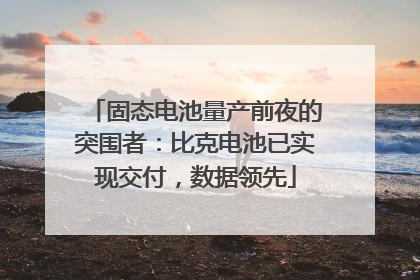 固态电池量产前夜的突围者：比克电池已实现交付，数据领先