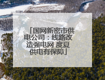 国网新密市供电公司：线路改造强电网 度夏供电有保障