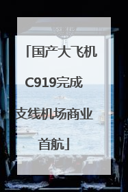 国产大飞机C919完成支线机场商业首航