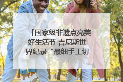 国家级非遗点亮美好生活节 吉尼斯世界纪录“最细手工切面”邀您来品！｜美好生活有“盐”味
