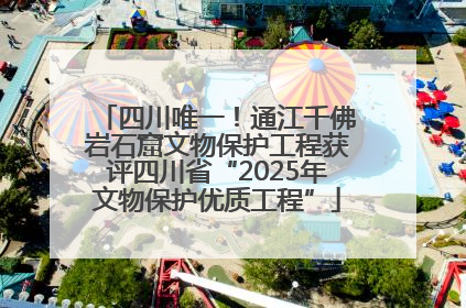 四川唯一！通江千佛岩石窟文物保护工程获评四川省“2025年文物保护优质工程”