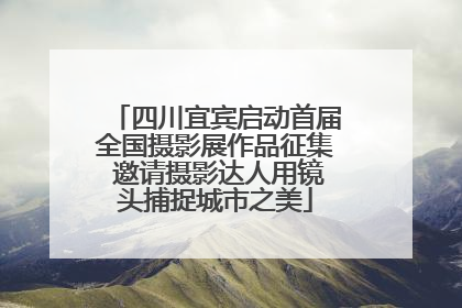 四川宜宾启动首届全国摄影展作品征集 邀请摄影达人用镜头捕捉城市之美