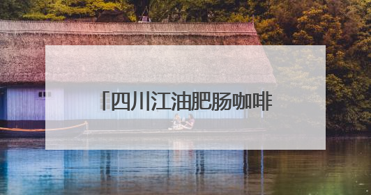 四川江油肥肠咖啡走红！三级口味越喝越上头，老板手绘“肥肠地图”带你打卡李白故里