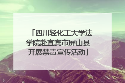 四川轻化工大学法学院赴宜宾市屏山县开展禁毒宣传活动