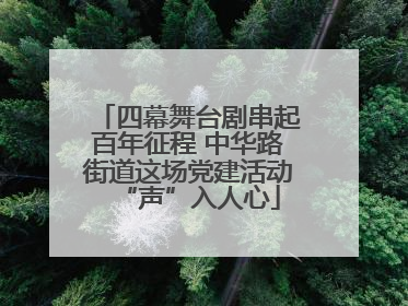 四幕舞台剧串起百年征程 中华路街道这场党建活动“声”入人心
