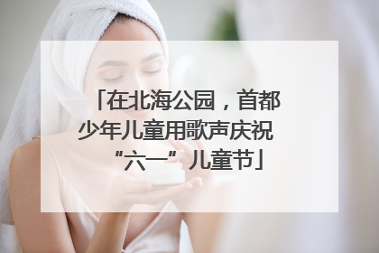 在北海公园，首都少年儿童用歌声庆祝“六一”儿童节